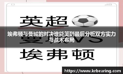 埃弗顿与曼城的对决谁能笑到最后分析双方实力与战术布局