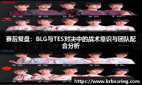 赛后复盘：BLG与TES对决中的战术意识与团队配合分析
